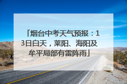 烟台中考天气预报：13日白天，莱阳、海阳及牟平局部有雷阵雨