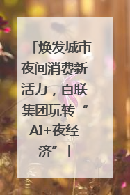 焕发城市夜间消费新活力，百联集团玩转“AI+夜经济”
