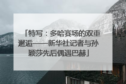 特写：多哈赛场的双重邂逅——新华社记者与孙颖莎先后偶遇巴赫