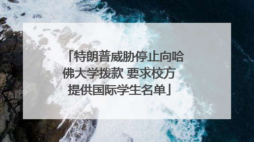 特朗普威胁停止向哈佛大学拨款 要求校方提供国际学生名单