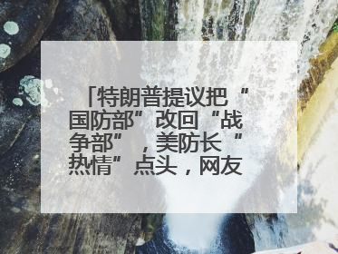 特朗普提议把“国防部”改回“战争部”，美防长“热情”点头，网友吵翻了