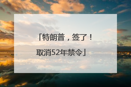特朗普，签了！取消52年禁令