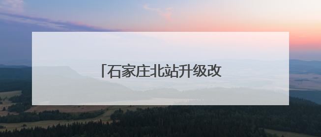 石家庄北站升级改造工程稳步推进