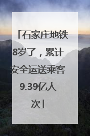 石家庄地铁8岁了，累计安全运送乘客9.39亿人次