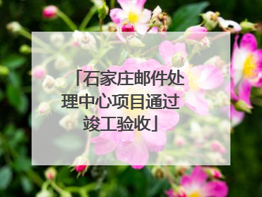 石家庄邮件处理中心项目通过竣工验收