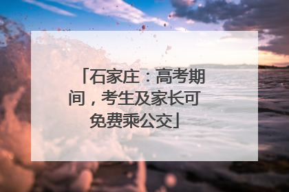 石家庄：高考期间，考生及家长可免费乘公交
