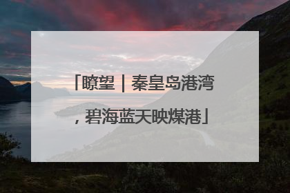 瞭望｜秦皇岛港湾，碧海蓝天映煤港