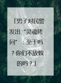 男子对民警发出“灵魂拷问”：至于吗？你们不放假的吗？