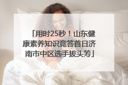 用时25秒！山东健康素养知识竞答首日济南市中区选手拔头筹