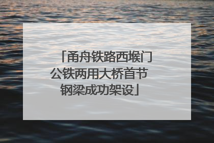 甬舟铁路西堠门公铁两用大桥首节钢梁成功架设