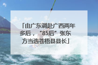 由广东调赴广西两年多后，“85后”张东方当选苍梧县县长