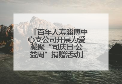 百年人寿淄博中心支公司开展为爱凝聚“司庆日·公益周”捐赠活动