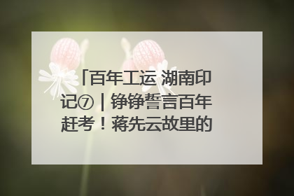 百年工运 湖南印记⑦｜铮铮誓言百年赶考！蒋先云故里的“讲习所”