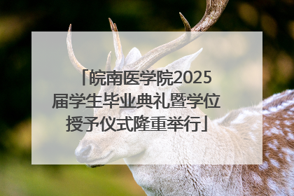 皖南医学院2025届学生毕业典礼暨学位授予仪式隆重举行