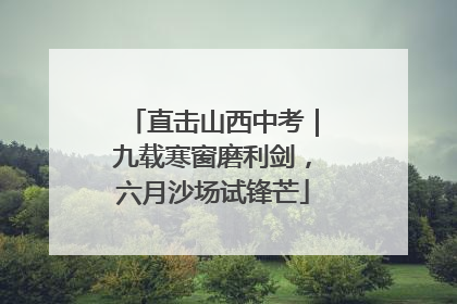 直击山西中考｜九载寒窗磨利剑，六月沙场试锋芒