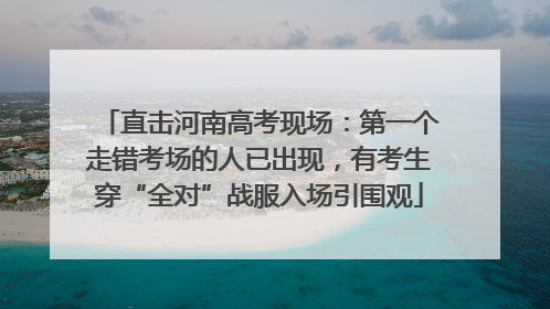 直击河南高考现场：第一个走错考场的人已出现，有考生穿“全对”战服入场引围观