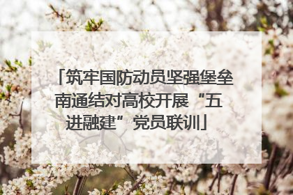 筑牢国防动员坚强堡垒 南通结对高校开展“五进融建”党员联训