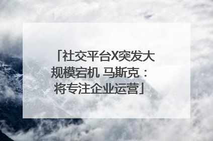 社交平台X突发大规模宕机 马斯克：将专注企业运营