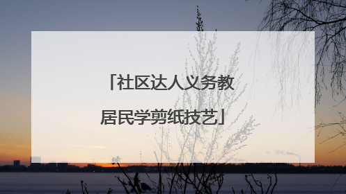 社区达人义务教居民学剪纸技艺