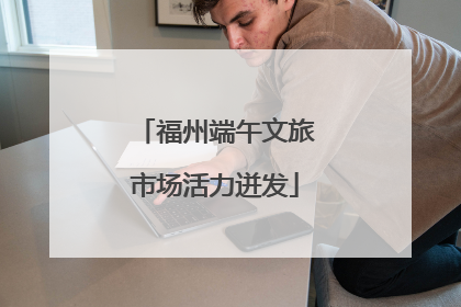 福州端午文旅市场活力迸发