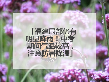 福建局部仍有明显降雨！中考期间气温较高，注意防暑降温