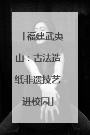 福建武夷山：古法造纸非遗技艺进校园