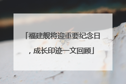 福建舰将迎重要纪念日，成长印迹一文回顾