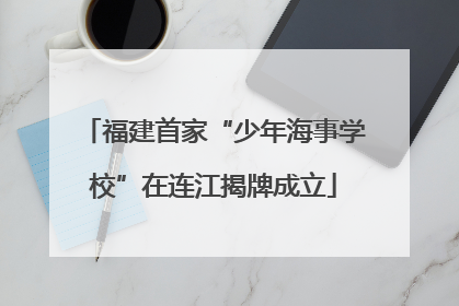 福建首家“少年海事学校”在连江揭牌成立