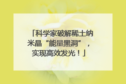 科学家破解稀土纳米晶“能量黑洞”，实现高效发光！
