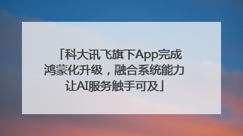 科大讯飞旗下App完成鸿蒙化升级，融合系统能力让AI服务触手可及