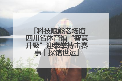 科技赋能老场馆 四川省体育馆“智慧升级”迎泰拳搏击赛事丨探馆世运