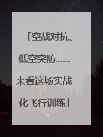 空战对抗、低空突防……来看这场实战化飞行训练