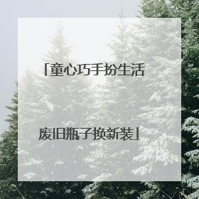 童心巧手扮生活 废旧瓶子换新装