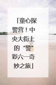 童心探警营！中央大街上的“警”彩六一奇妙之旅
