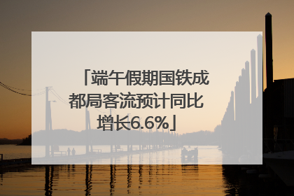 端午假期国铁成都局客流预计同比增长6.6%