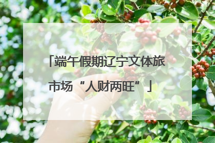 端午假期辽宁文体旅市场“人财两旺”