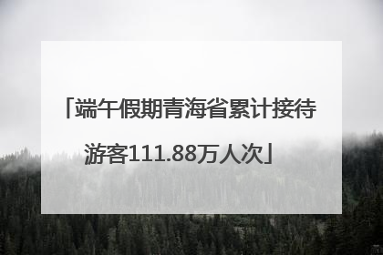 端午假期青海省累计接待游客111.88万人次