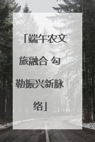 端午农文旅融合 勾勒振兴新脉络