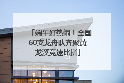 端午好热闹！全国60支龙舟队齐聚黄龙溪竞速比拼