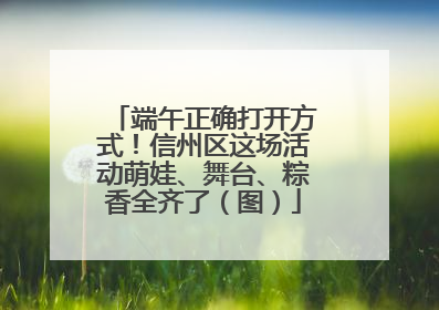 端午正确打开方式！信州区这场活动萌娃、舞台、粽香全齐了（图）
