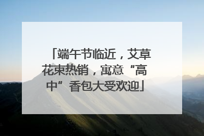端午节临近，艾草花束热销，寓意“高中”香包大受欢迎