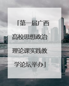 第一届广西高校思想政治理论课实践教学论坛举办