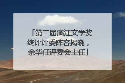 第二届漓江文学奖终评评委阵容揭晓，余华任评委会主任