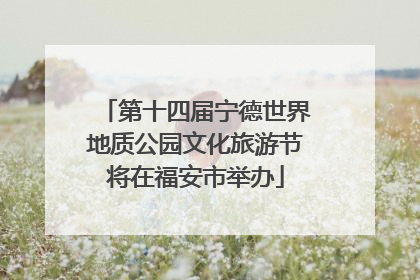 第十四届宁德世界地质公园文化旅游节将在福安市举办