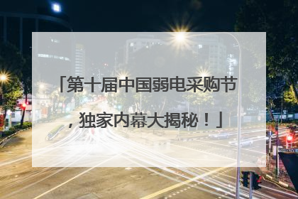 第十届中国弱电采购节，独家内幕大揭秘！