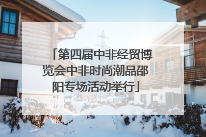 第四届中非经贸博览会中非时尚潮品邵阳专场活动举行