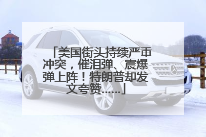 美国街头持续严重冲突，催泪弹、震爆弹上阵！特朗普却发文夸赞……