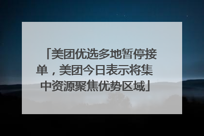 美团优选多地暂停接单，美团今日表示将集中资源聚焦优势区域