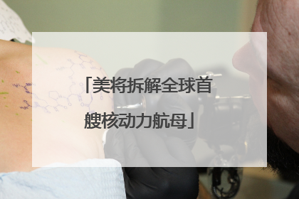 美将拆解全球首艘核动力航母