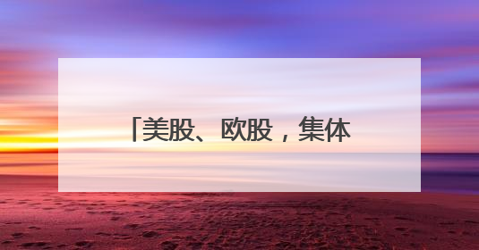 美股、欧股，集体大跌！发生了什么